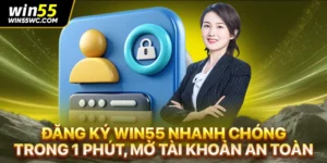 Đăng Ký Win55 Nhanh Chóng Trong 1 Phút, Mở Tài Khoản An Toàn