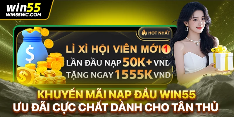 Khuyến Mãi Nạp Đầu WIN55: Ưu Đãi Cực Chất Dành Cho Tân Thủ
