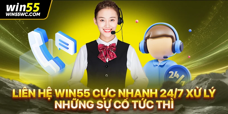 Liên Hệ Win55 Cực Nhanh 24/7 Xử Lý Những Sự Cố Tức Thì