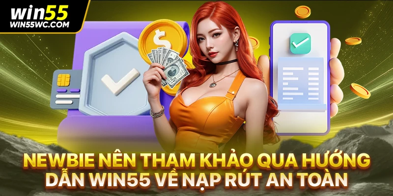 Newbie nên tham khảo qua hướng dẫn Win55 về nạp rút an toàn