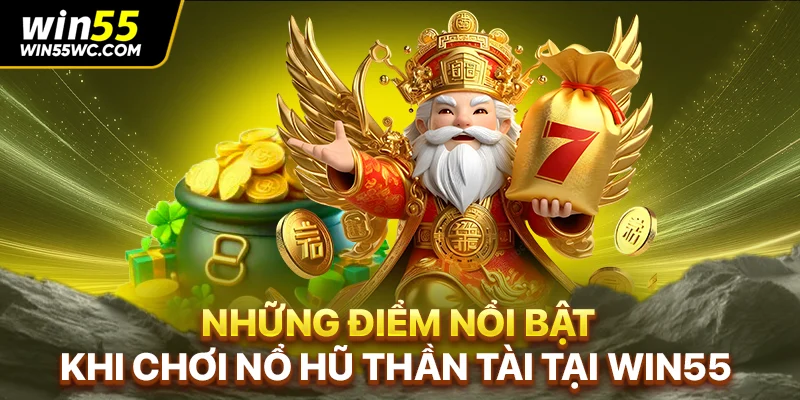 Những điểm nổi bật khi chơi nổ hũ Thần Tài tại WIN55