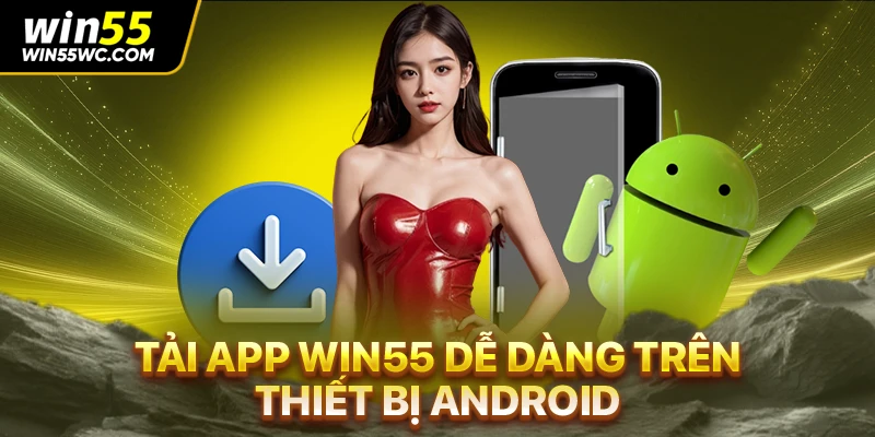 Tải app Win55 dễ dàng trên thiết bị Android