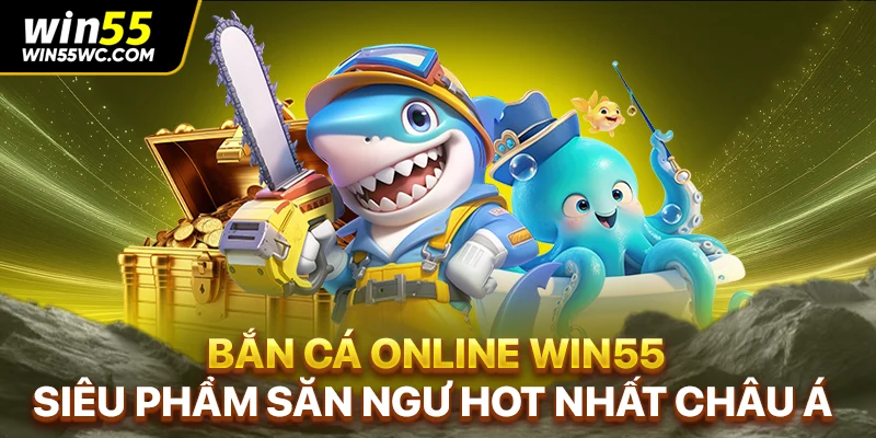 Bắn Cá Online WIN55 - Siêu Phẩm Săn Ngư Hot Nhất Châu Á