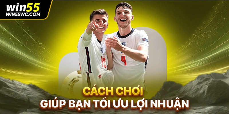 Cách chơi giúp bạn tối ưu lợi nhuận