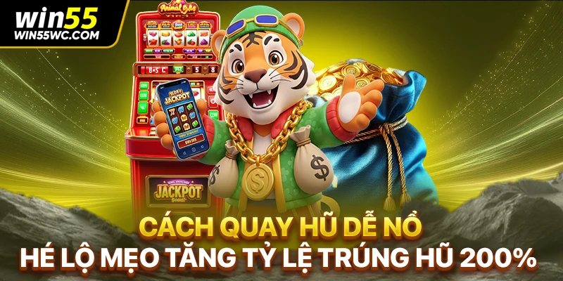 Cách Quay Hũ Dễ Nổ - Hé Lộ Mẹo Tăng Tỷ Lệ Trúng Hũ 200%