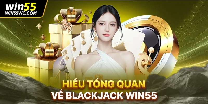 Hiểu tổng quan về Blackjack Win55