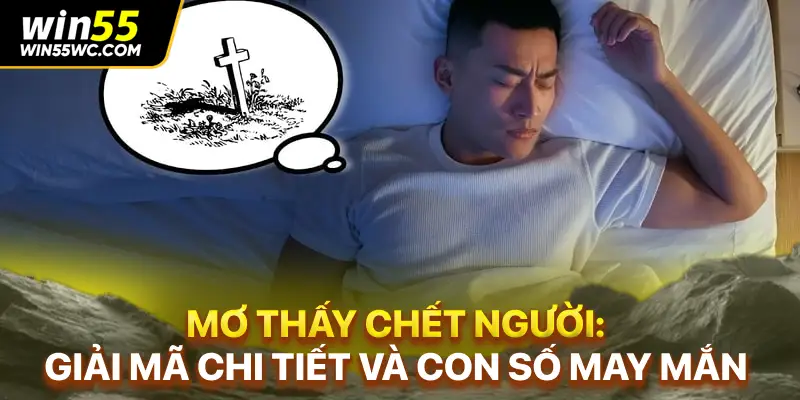 Mơ Thấy Chết Người: Giải Mã Chi Tiết Và Con Số May Mắn