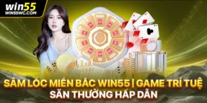 Sâm Lốc Miền Bắc Win55 | Game Trí Tuệ & Săn Thưởng Hấp Dẫn